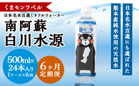 【6か月連続定期便】くまモンラベル日本名水百選ミネラルウォーター「南阿蘇・白川水源」500ml×24本入1ケース×6か月