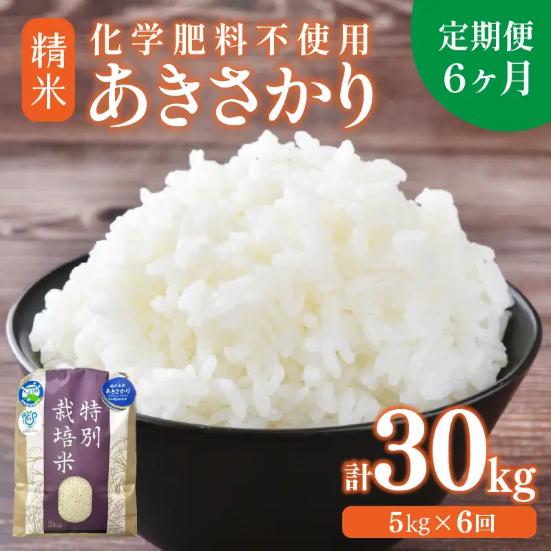 【先行予約】【令和8年産】定期便 ≪6ヶ月連続お届け≫ 化学肥料不使用 あきさかり 精米 5kg × 6回（合計30kg） / 白米 米 福井県あわら市産 美味しい 特別栽培米 減農薬 安心な米 旨味 甘み もっちり 冷蔵保管米  ※2026年10月上旬以降発送予定 [aw010-e001]