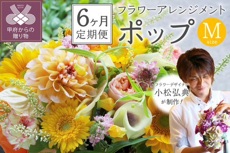 【6ヶ月定期便】花のある生活～小松弘典が手がけるフラワーアレンジメント～イメージ別に選ぼう！ポップなイメージ（Mサイズ）【定期便：毎月１回×6ヶ月】