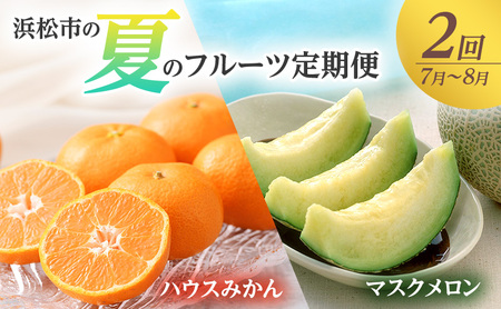【2026年7月上旬より発送】浜松市の夏のフルーツ定期便　2回（7月～8月）ハウスみかん・マスクメロン