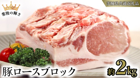 【 常陸の輝き 】 豚 ロース ブロック 約2kg (茨城県共通返礼品)