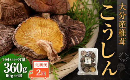 【2ヶ月定期便】大分産椎茸こうしん 360g（60g×6袋）合計720g 12袋 乾燥椎茸 乾燥 しいたけ 干し椎茸 乾し椎茸 乾燥野菜 原木こうしん 大分県 九重町
