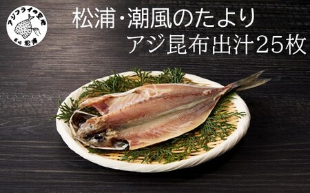 松浦・潮風のたより アジ昆布出汁25枚入り( 魚 鯵 干物 海鮮 おすすめ 人気 セット 詰め合わせ 国産 大容量)【B0-257】