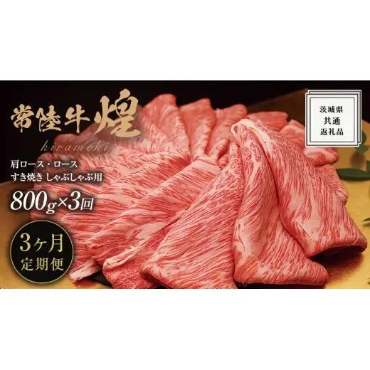 【 3ヶ月定期便 】【 常陸牛 】 煌 肩ロース ・ ロース すき焼き しゃぶしゃぶ用 800g ≪化粧箱 入り≫ ( 茨城県共通返礼品 )