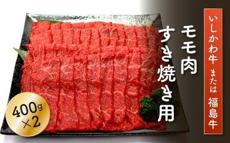 「いしかわ牛」または「福島牛」モモ肉 すき焼き用 400g×2 肉 牛肉 国産 和牛 黒毛和牛 牛もも肉 福島県 玉川 FT18-197