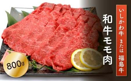 「いしかわ牛」又は「福島牛」 和牛モモ肉 800g  肉 牛肉 国産 和牛 黒毛和牛 牛もも肉 福島県 玉川村 FT18-199