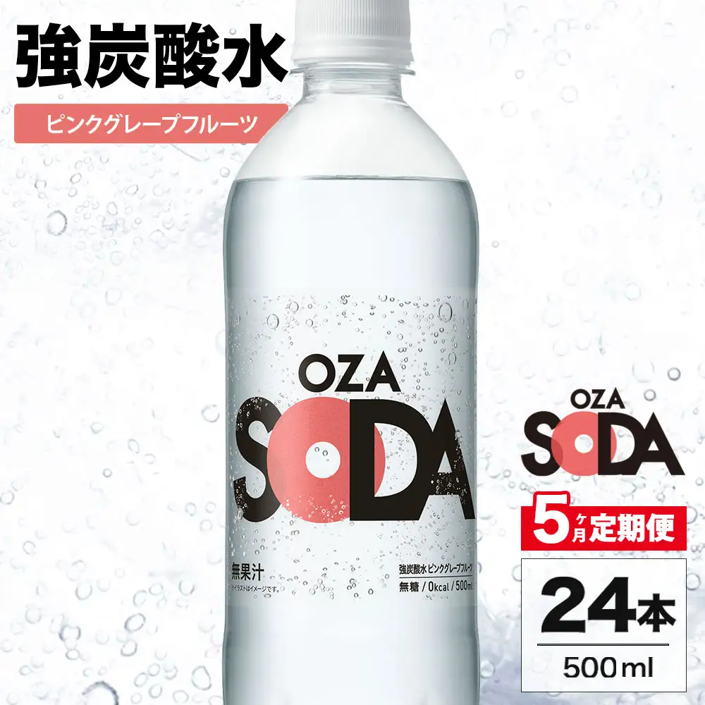 【5ヶ月定期便】OZA SODA 強炭酸水 ピンクグレープフルーツ 500ml 24本 | ペットボトル 無糖 フレーバー 割り材 ソーダ割り ハイボール
