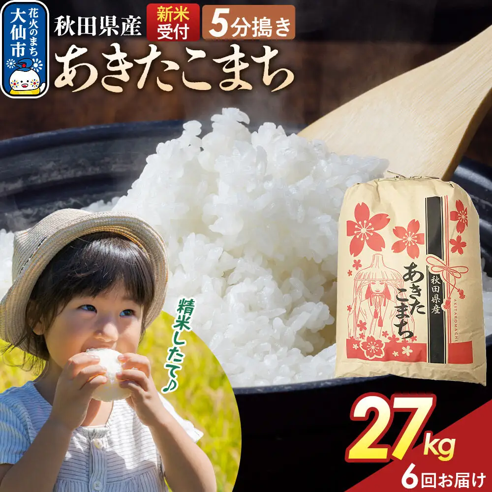 《令和8年産新米予約》 《定期便6ヶ月》【5分搗き】あきたこまち 27kg 秋田県産 こまちライン 秋田県 大仙市産