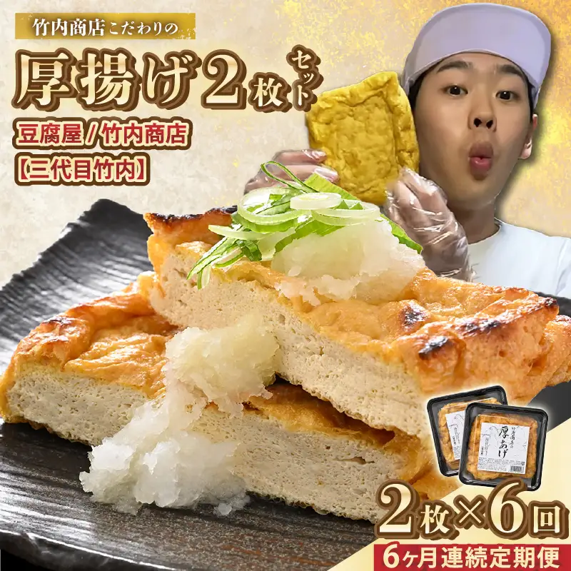 竹内商店【三代目竹内】【6ヶ月連続お届け】こだわりの厚揚げ2枚セット|厚あげ 油あげ 油揚げ 人気 惣菜 贈答 ギフト[B-21102]