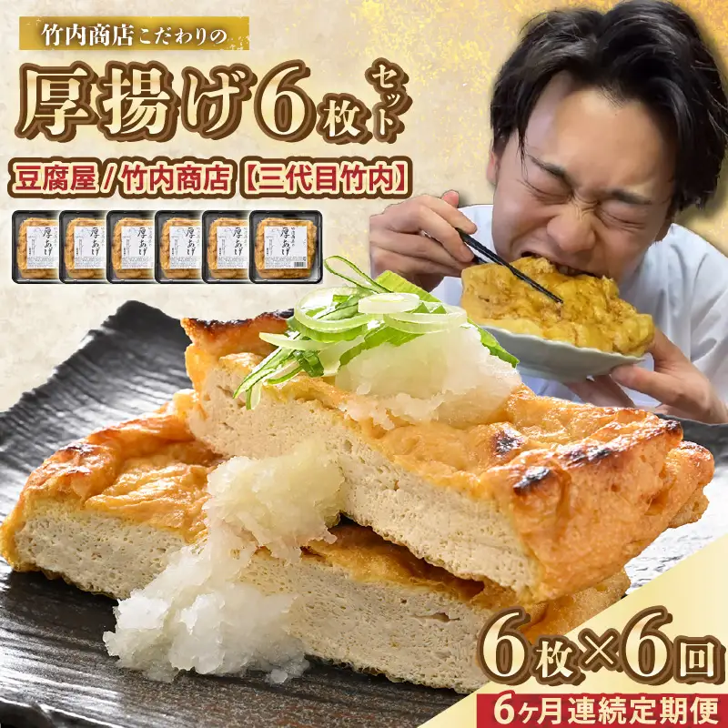 竹内商店【三代目竹内】【6ヶ月連続お届け】こだわりの厚揚げ6枚セット|厚あげ 油あげ 油揚げ 人気 惣菜 贈答 ギフト[E-21101]