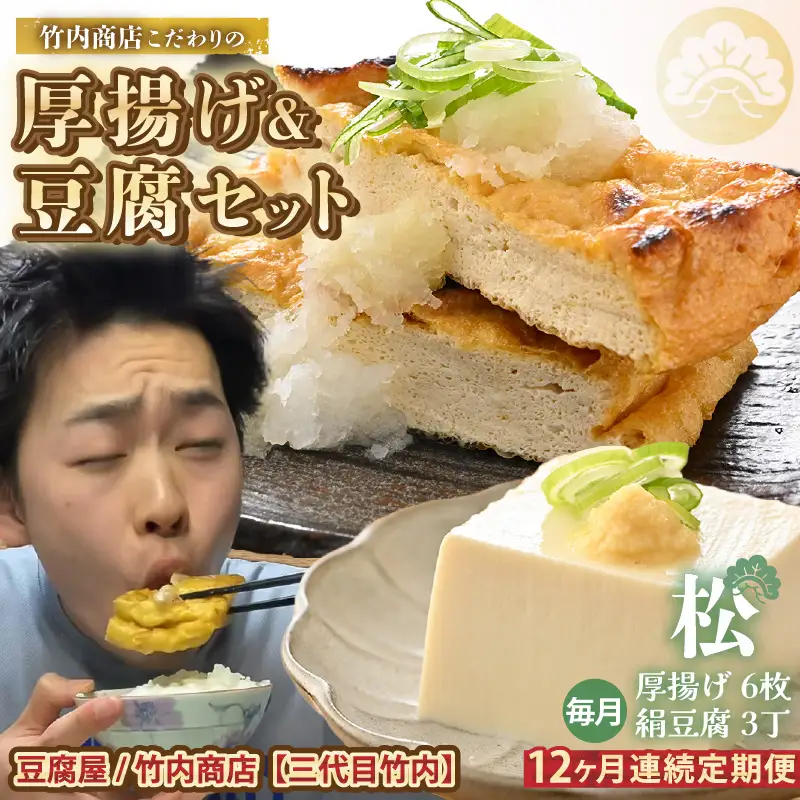 竹内商店【三代目竹内】 【12ヶ月連続お届け】こだわりの厚揚げ＆豆腐セット 松 (厚揚げ 6枚 / 絹豆腐 3丁)｜油揚げ 油あげ [K-21101]