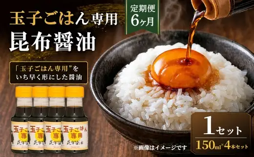 ＜ R8年熊本地震復興支援 ＞【定期便6ヶ月】【”玉子ごはん専用”をいち早く形にした醤油】玉子ごはん専用昆布醤油（150ml×4本）1セット 醤油 しょうゆ 昆布醤油 だし醤油 万能調味料 調味料 朝ごはん 朝食 卵かけごはん ごはんのお供 卵 たまご ごはん ご飯