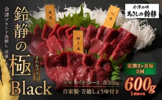 [ 定期2ヶ月毎3回 ] 鈴静の極 Black 会津ブランド馬刺し ( 冷凍 ） 600g ( モモ 100g × 2個、 ヘラ 100g × 2個、 ロース 100g × 2個 ※自家製万能しょうゆ付き ) 馬刺し 馬肉 馬 お肉 肉 ニク にく ヘルシー 高タンパク 低カロリー 赤身 刺身 おつまみ 晩酌 おかず セット 詰め合わせ