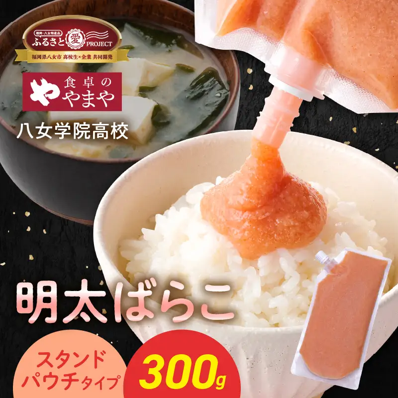 食卓のやまや 明太ばらこ スタンドパウチタイプ 300g×1個【ふるさと愛プロジェクト】 高校生コラボ 明太子 やまや バラコ めんたいこ パウチ 便利 キャップ付き ご飯のお供 おつまみ 九州 冷凍 クール便 福岡県 八女市 198-FP26