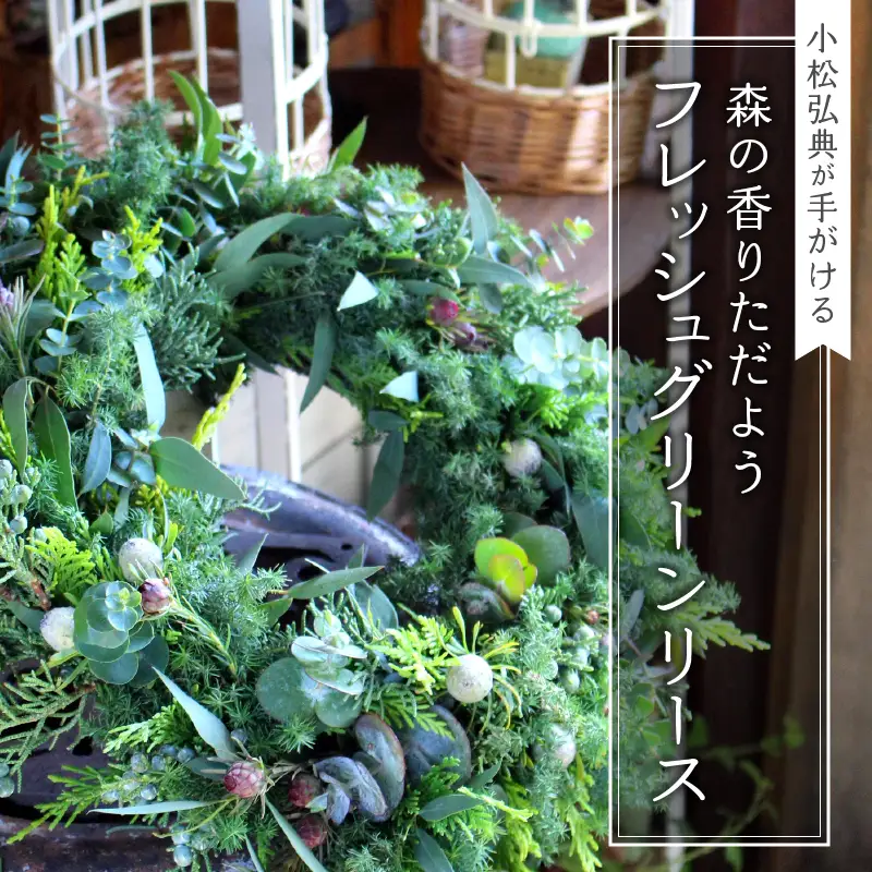 【2026年度】花のある生活～小松弘典が手がける 森の香りただよう フレッシュグリーンリース