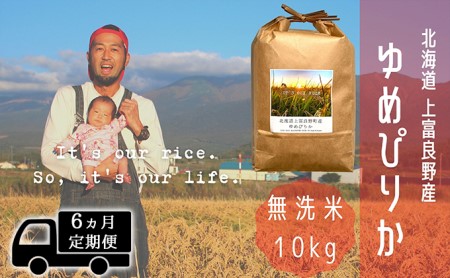 ◆6ヵ月連続定期便◆ゆめぴりか 無洗米 10kg /北海道 上富良野産 ～It's Our Rice～ お米 白米 ライス ご飯 ブランド米 銘柄米 お弁当 おにぎり 北海道産 食卓 産地直送 主食 炭水化物 