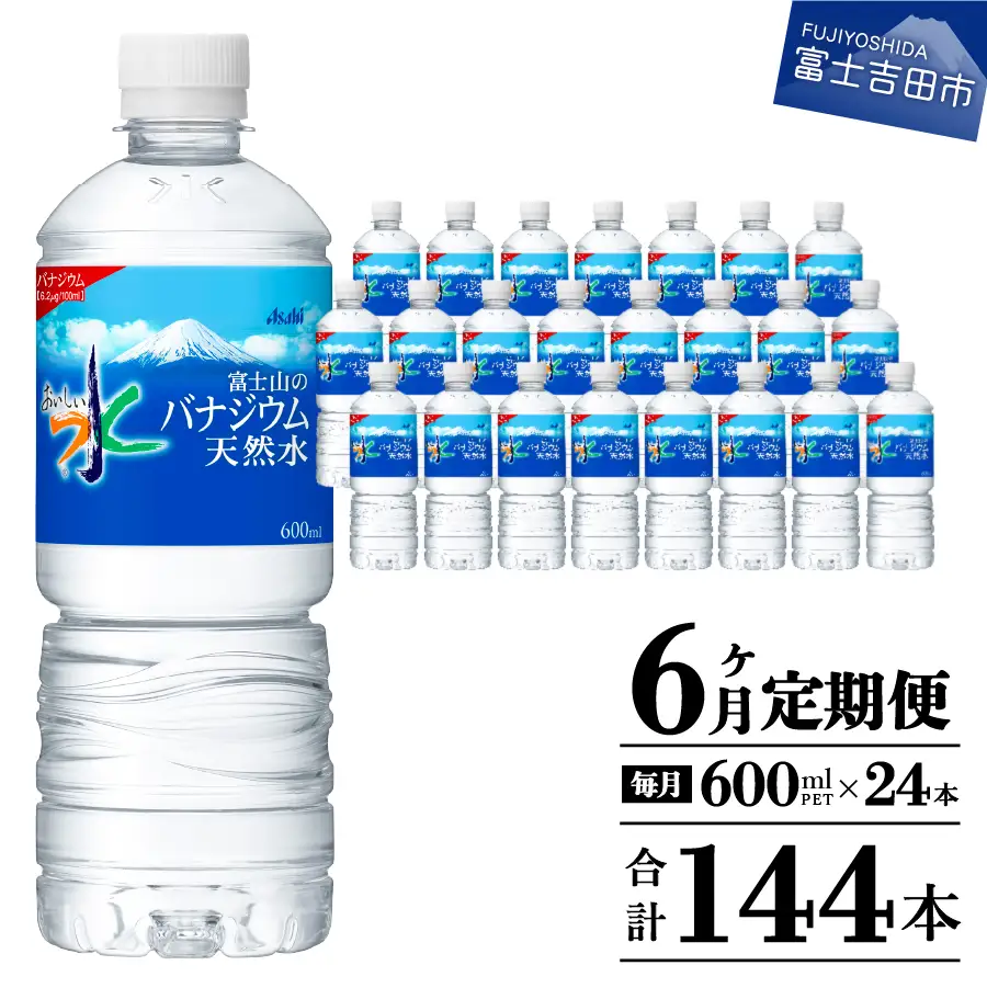 定期便 【6か月お届け】「アサヒおいしい水」富士山のバナジウム天然水 1箱(24本入）PET600ml 6回 ミネラルウォーター 毎月 飲料 備蓄 防災 ストック 防災グッズ 保存