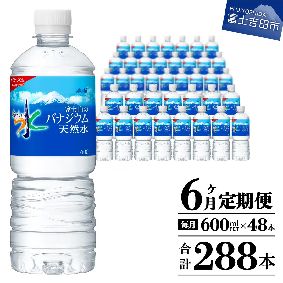 定期便 【6か月お届け】「アサヒおいしい水」富士山のバナジウム天然水 2箱(48本入）PET600ml 6回 ミネラルウォーター 毎月 飲料 ストック 保存 備蓄 防災 防災グッズ