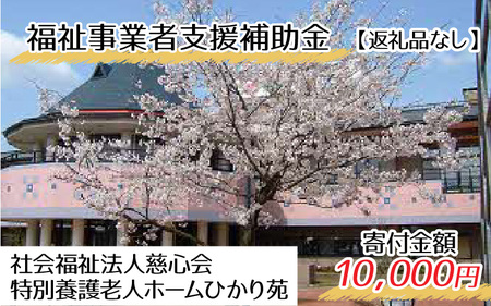 【お礼の品なし】福祉事業者支援補助金（社会福祉法人慈心会 特別養護老人ホームひかり苑）【寄付金額 10,000円】[B-037004]