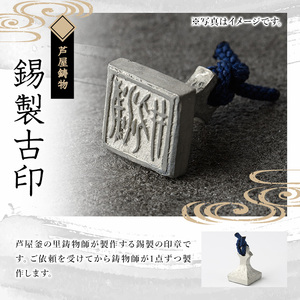 芦屋鋳物「錫製古印」(1点) 判子 はんこ ハンコ 印鑑 印章 オリジナル オーダーメイド 1点もの 鋳物 工芸品 民芸品 お祝い 贈物 贈り物 贈答 プレゼント ギフト 箱入り【芦屋釜の里】as03-001