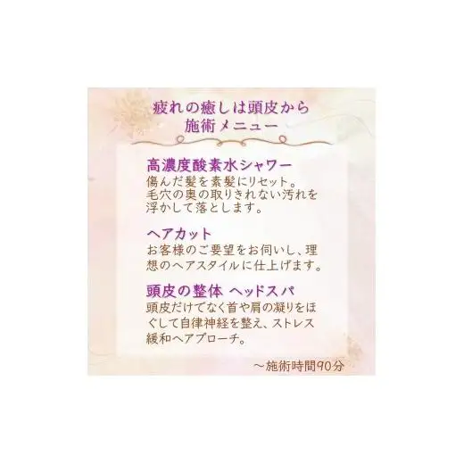 「疲れの癒しは頭皮から」ご利用券 ヘッドスパ 高濃度酸素水 ヘアカット 所要時間90分 ヘアケア 自律神経 ストレス解消 肩こり改善 リラクゼーション ヘアスタイル 美容室 素髪 ストレス緩和 癒し時間 体験