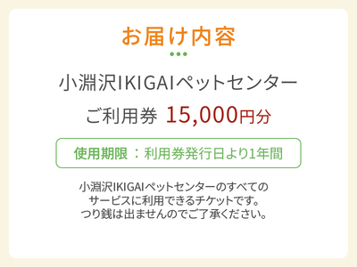 小淵沢IKIGAIペットセンターご利用券（15,000円分）ペットセンター ご利用券 15,000円分 チケット 小淵沢IKIGAI トータルケア施設 動物病院 介護ケア 老犬介護ケア ペットホテル トリミング ワンちゃん ネコちゃん ペット 健康 山梨県 北杜市 八ヶ岳高原 [h307]