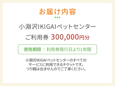 小淵沢IKIGAIペットセンターご利用券（300,000円分）ペットセンター ご利用券 300,000円分 チケット 小淵沢IKIGAI トータルケア施設 動物病院 介護ケア 老犬介護ケア ペットホテル トリミング ワンちゃん ネコちゃん ペット 健康 山梨県 北杜市 八ヶ岳高原 [h307]