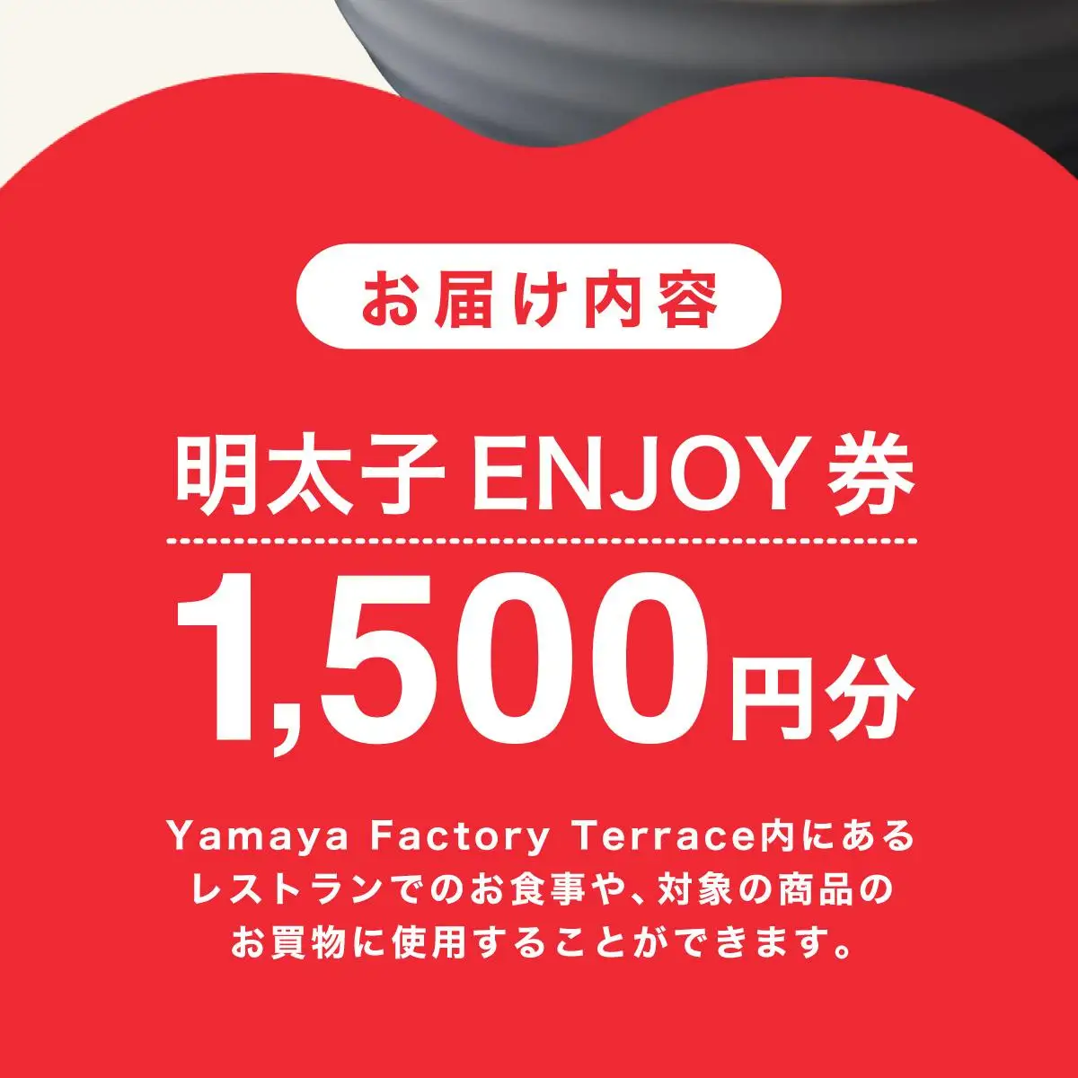 Yamaya Factory Terrace 明太子ENJOY券（1,500円分） AZ094