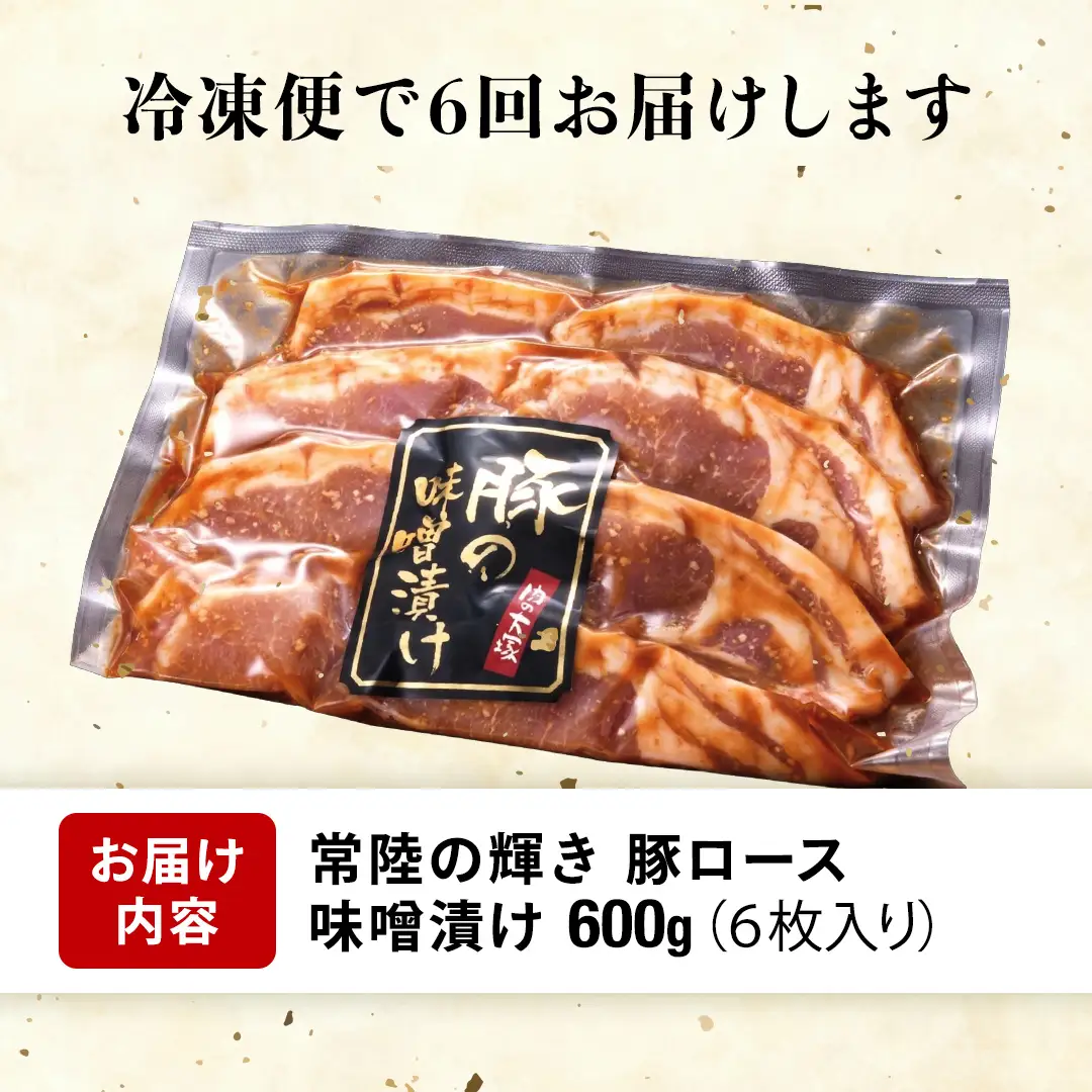 【 6カ月 定期便 】茨城県 銘柄豚 「 常陸の輝き 」豚ロース 味噌漬け 6枚入 （ 100g × 6枚 ）豚肉 ブランド豚 茨城県 銘柄豚 味噌 冷凍 人気 定期便 生活 定期 応援 6回 6ヶ月 霜降り肉 冷凍 ギフト 贈り物 贈答用 （AP017）