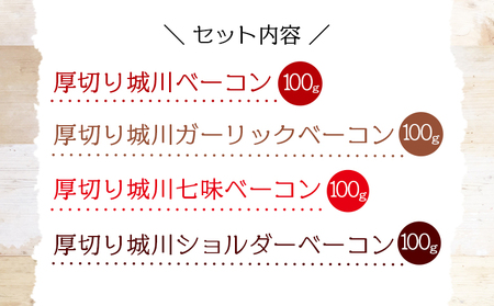 ＜城川自然牧場 厚切りベーコンセット（100g×4種）＞ スライス ガーリックベーコン ショルダーベーコン 七味ベーコン 豚肉 加工品 おかず おつまみ ギフト 贈答用 城川ファクトリー 愛媛県 西予市【冷蔵】『1か月以内に順次出荷予定』SSF0014