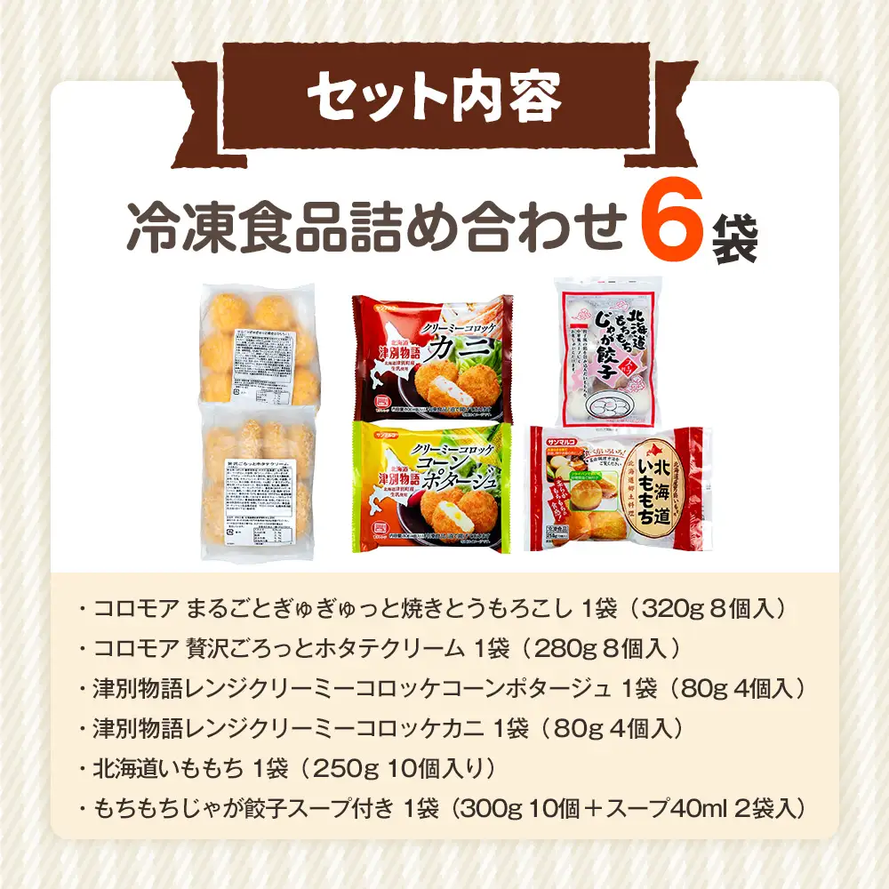 【ふるなびWEEK対象】冷凍食品詰め合わせ 6点セット サンマルコ食品 | コロモア 津別物語 コロッケ クリーム カニ じゃがいも ポテト コーン いももち いも餅 餃子スープ ぎょうざ 冷凍食品 冷凍コロッケ 北海道 津別町 送料無料