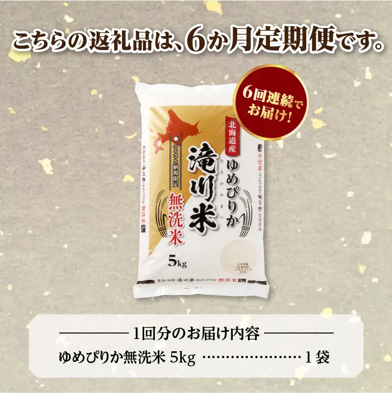 特A 北海道滝川産 ゆめぴりか 無洗米 5kg 6ヵ月定期便【R8年産】お米マイスター 新米 単一米 産地限定米 ブランド米 北海道米 北海道産 白米 精米 米 こめ お米 ご飯 おにぎり 道産 送料無料 むせんまい 限定 贈答