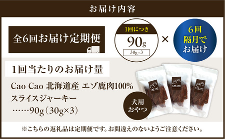 【 全6回 定期便 】Cao Cao エゾ鹿肉 100% スライス ジャーキー 90g（ 30g × 3袋 ） T035-T09-01 ペット用品