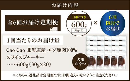 【 全6回 定期便 】Cao Cao エゾ鹿肉 100% スライス ジャーキー 600g（ 30g × 20袋 ） T035-T11-01 ペット用品