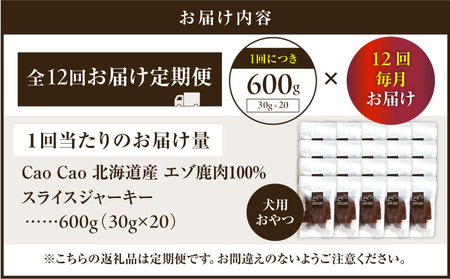 【 全12回 定期便 】Cao Cao エゾ鹿肉 100% スライス ジャーキー 600g（ 30g × 20袋 ） T035-T11-02 ペット用品