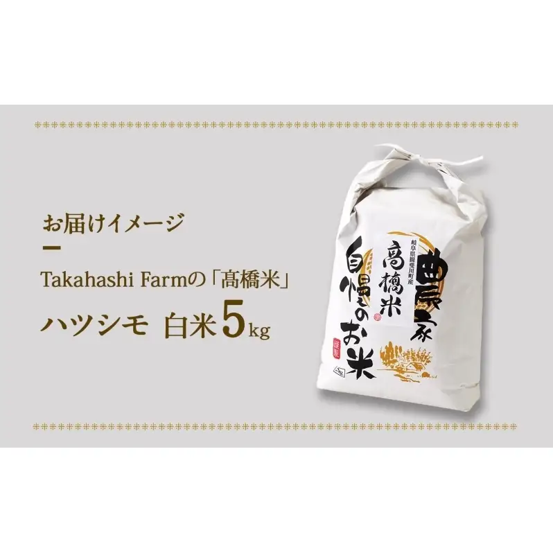 ＜ R8年産 先行予約 ＞米 ハツシモ 「高橋米」 白米 5kg×1袋 令和8年産 5キロ お米 精米 ご飯 はつしも ブランド米 大粒 炊飯 お弁当 ふっくら お取り寄せ 送料無料 Takahashi Farm 岐阜県 揖斐川町
