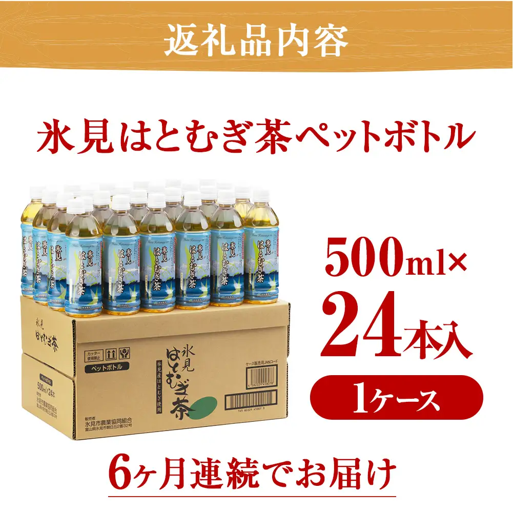 【6ヶ月定期便】　氷見はとむぎ茶　ペットボトル500ml×24本 | お茶 定期便 ６ヶ月 連続 富山 氷見 ハトムギ 茶 飲料 国産 ドリンク 常温 緑茶入り 24本 ヨクイニン 保存 特産品 地域還元 備蓄 常備品 災害 非常用