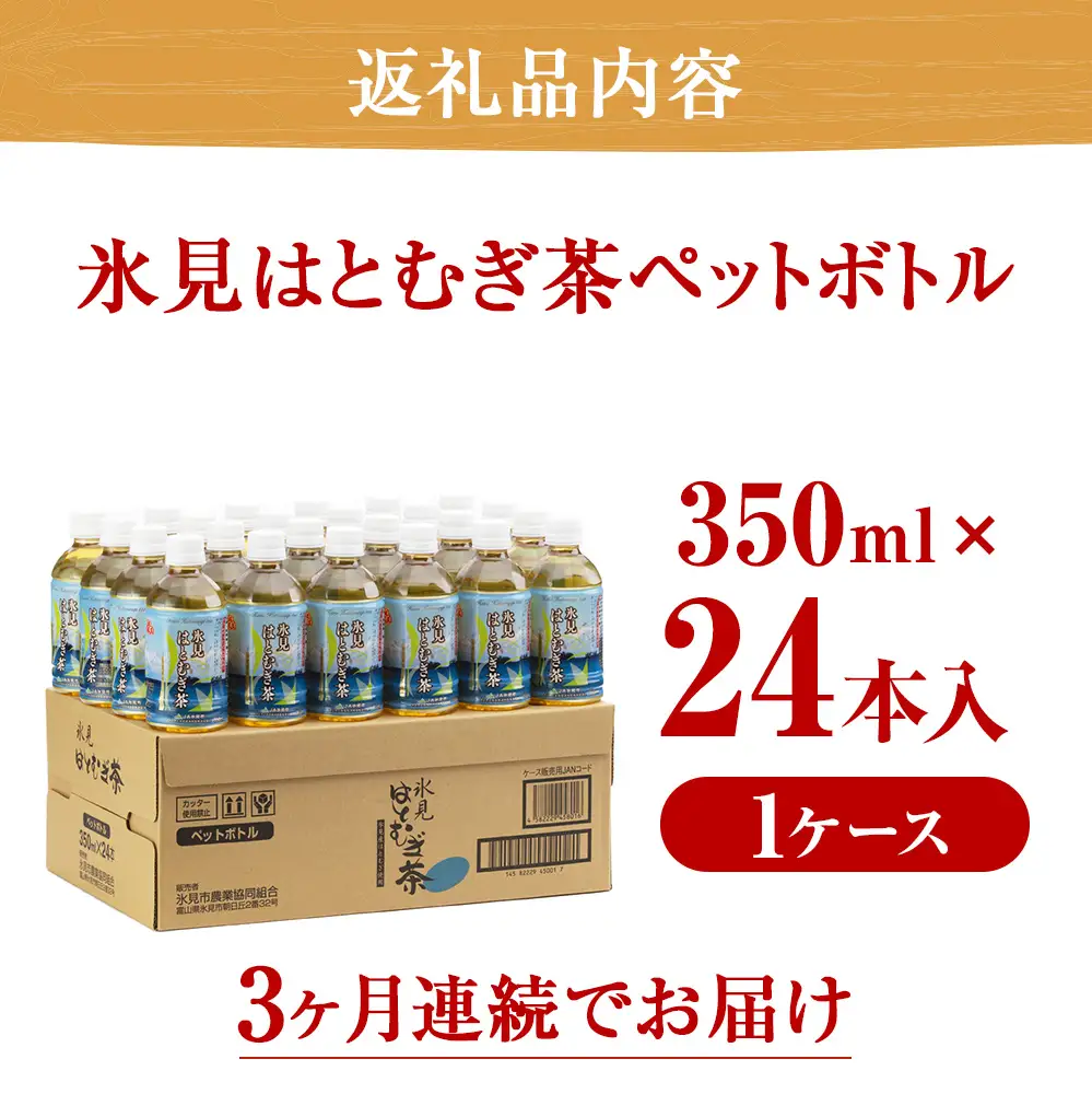 【3回定期便】氷見はとむぎ茶 ペットボトル 350ml×24本 | お茶 定期便 3ヶ月 連続 富山 氷見 ハトムギ 茶 飲料 国産 ドリンク 常温 緑茶入り 24本 ヨクイニン 保存 特産品 地域還元 備蓄 常備品 災害 非常用