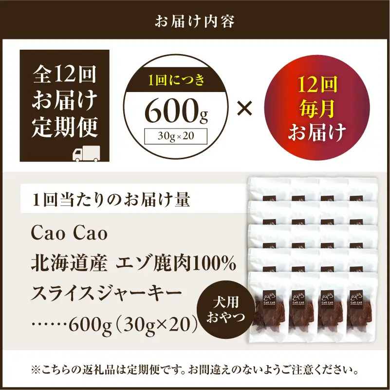 【 全12回 定期便 】Cao Cao エゾ鹿肉 100% スライス ジャーキー 600g（ 30g × 20袋 ） T035-T11-02 ペット用品