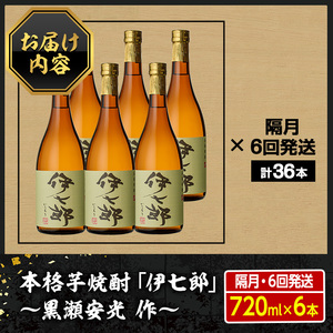 ＜定期便・全6回(隔月)＞鹿児島本格芋焼酎「伊七郎」黒瀬安光作(計36本・720ml×6本×6回)国産 芋焼酎 いも焼酎 お酒 セット 限定焼酎 アルコール【海連】akn016-16