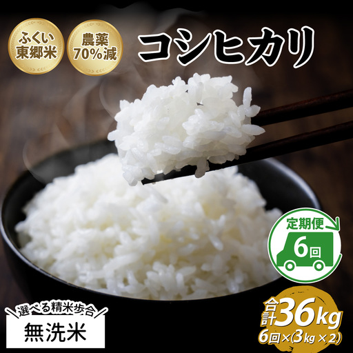 【無洗米】【定期便6ヶ月連続】令和8年産 新米 ふくい東郷米 特別栽培米 農薬70％減 コシヒカリ 6kg(3kg×2袋)×6ヶ月 合計36kg[J-020023_04]