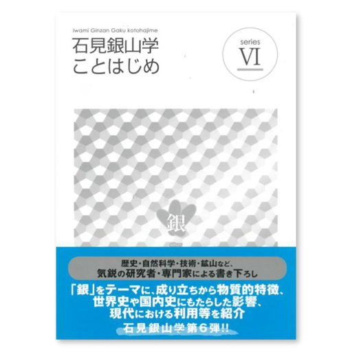 書籍「石見銀山 概説書：石見銀山学ことはじめⅥ」【本 書籍 世界遺産 石見銀山 歴史 遺跡 シリーズ 6巻 1冊 銀 成り立ち 産業 歴史的影響 今昔 調査研究 歴史書 解説書 資料 島根県 大田市】