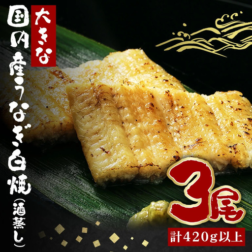 大きな国内産うなぎ白焼(酒蒸し) 140～160g 3尾 計420g以上 うなぎ 鰻 ウナギ 白焼 酒 蒸し 蒲焼 タレ 山椒 付き 簡単調理 贈答用 ギフト 内祝い 土用の丑の日 冷蔵 国産 茨城県 潮来市 (A23-031)
