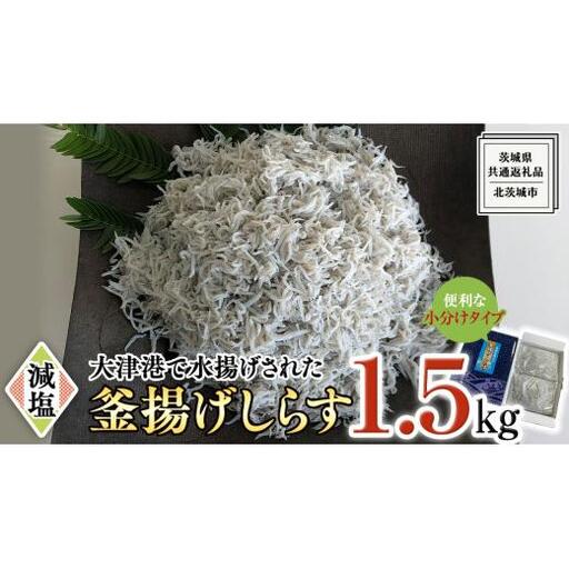 大津港水揚げの 釜揚げしらす 1.5kg (500g×3パック) (茨城県共通返礼品：北茨城市)