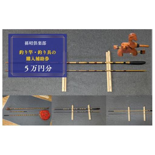 孫昭倶楽部　釣り竿・釣り具の購入補助券　5万円分 ／ 釣り具 釣具 釣り竿 釣竿 へら竿 竿受 玉の柄 万力 浮子入れ ハリス掛け 合成竿