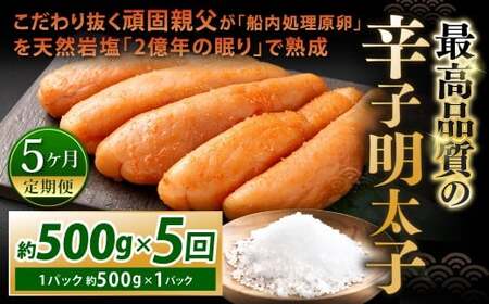 【5カ月定期便】 こだわり抜く頑固親父が「船内処理原卵」を天然岩塩「2億年の眠り」で熟成させた最高品質の辛子明太子 1パック 約500g×5回 計約2.5kg 辛子明太子 辛子めんたいこ 明太子 IX