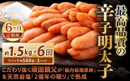 【6カ月定期便】 こだわり抜く頑固親父が「船内処理原卵」を天然岩塩「2億年の眠り」で熟成させた最高品質の辛子明太子 約1.5kg（約500g×3パック）×6回 計約9kg 辛子明太子 辛子めんたいこ 明太子 IX