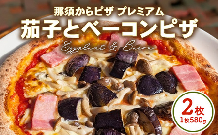 那須からピザ プレミアム 茄子とベーコンピザ 580g×2枚 | ピザ ピッツァ チーズ 冷凍 手作り ナス ベーコン
