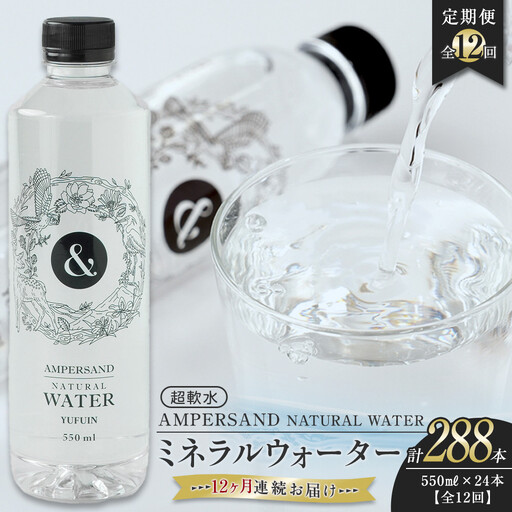 ＜１２ヶ月連続お届け 定期便＞ AMPERSAND NATURAL WATER 550ml×24本（ミネラルウォーター） ｜ 水 超軟水
