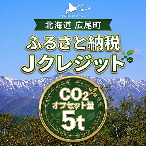 広尾町Ｊ-クレジットCO2削減量　5t【Ｊクレジット　Ｊ－ＶＥＲ　カーボンオフセット　二酸化炭素　排出削減　環境保護　環境保全　森林環境　森林保全　エコ　二酸化炭素吸収　温室効果ガス削減　北海道　ふるさと納税】(0116)